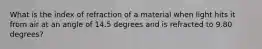 What is the index of refraction of a material when light hits it from air at an angle of 14.5 degrees and is refracted to 9.80 degrees?