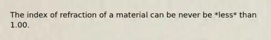 The index of refraction of a material can be never be *less* than 1.00.