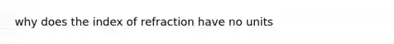 why does the index of refraction have no units