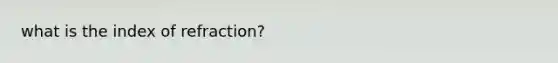 what is the index of refraction?