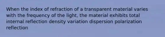 When the index of refraction of a transparent material varies with the frequency of the light, the material exhibits total internal reflection density variation dispersion polarization reflection