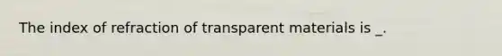 The index of refraction of transparent materials is _.