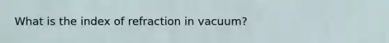 What is the index of refraction in vacuum?