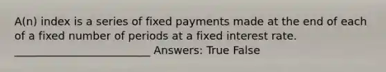 A(n) index is a series of fixed payments made at the end of each of a fixed number of periods at a fixed interest rate. _________________________ Answers: True False