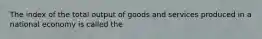 The index of the total output of goods and services produced in a national economy is called the