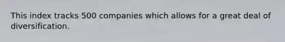 This index tracks 500 companies which allows for a great deal of diversification.