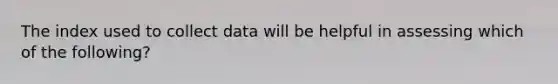 The index used to collect data will be helpful in assessing which of the following?