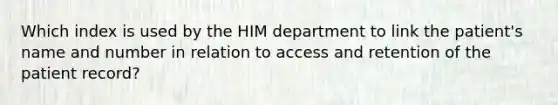 Which index is used by the HIM department to link the patient's name and number in relation to access and retention of the patient record?