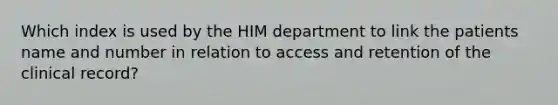 Which index is used by the HIM department to link the patients name and number in relation to access and retention of the clinical record?