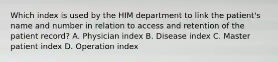 Which index is used by the HIM department to link the patient's name and number in relation to access and retention of the patient record? A. Physician index B. Disease index C. Master patient index D. Operation index