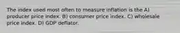 The index used most often to measure inflation is the A) producer price index. B) consumer price index. C) wholesale price index. D) GDP deflator.