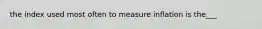 the index used most often to measure inflation is the___