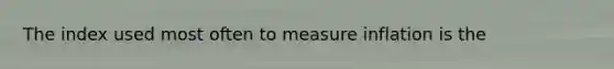 The index used most often to measure inflation is the