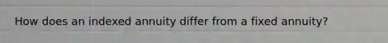 How does an indexed annuity differ from a fixed annuity?