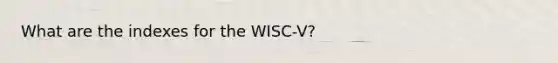 What are the indexes for the WISC-V?