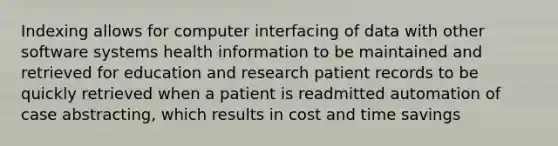 Indexing allows for computer interfacing of data with other software systems health information to be maintained and retrieved for education and research patient records to be quickly retrieved when a patient is readmitted automation of case abstracting, which results in cost and time savings