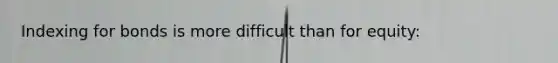Indexing for bonds is more difficult than for equity: