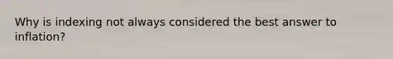 Why is indexing not always considered the best answer to inflation?