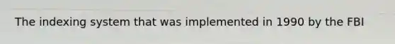 The indexing system that was implemented in 1990 by the FBI