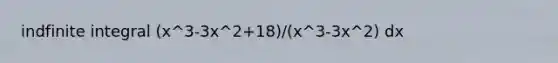 indfinite integral (x^3-3x^2+18)/(x^3-3x^2) dx