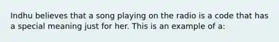 Indhu believes that a song playing on the radio is a code that has a special meaning just for her. This is an example of a: