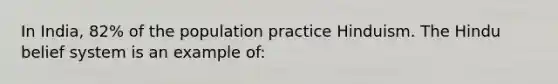 In India, 82% of the population practice Hinduism. The Hindu belief system is an example of: