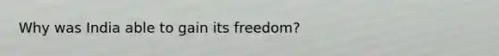 Why was India able to gain its freedom?