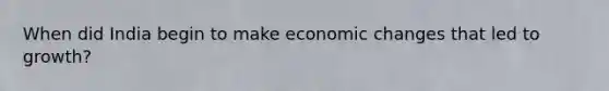 When did India begin to make economic changes that led to growth?