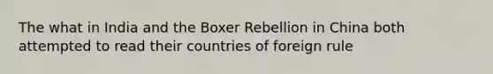 The what in India and the Boxer Rebellion in China both attempted to read their countries of foreign rule