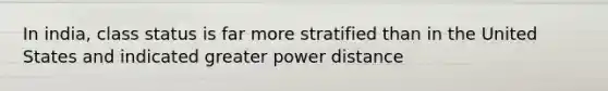 In india, class status is far more stratified than in the United States and indicated greater power distance