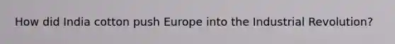 How did India cotton push Europe into the Industrial Revolution?