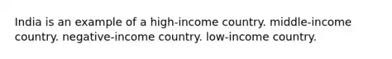 India is an example of a high-income country. middle-income country. negative-income country. low-income country.