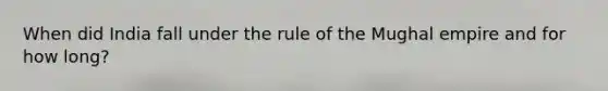 When did India fall under the rule of the Mughal empire and for how long?