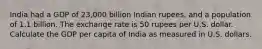 India had a GDP of 23,000 billion Indian rupees, and a population of 1.1 billion. The exchange rate is 50 rupees per U.S. dollar. Calculate the GDP per capita of India as measured in U.S. dollars.