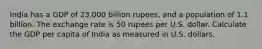 India has a GDP of 23,000 billion rupees, and a population of 1.1 billion. The exchange rate is 50 rupees per U.S. dollar. Calculate the GDP per capita of India as measured in U.S. dollars.