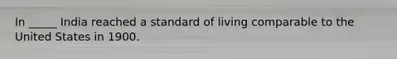 In _____ India reached a standard of living comparable to the United States in 1900.