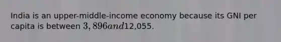 India is an upper-middle-income economy because its GNI per capita is between 3,896 and12,055.