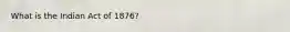 What is the Indian Act of 1876?