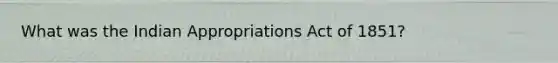 What was the Indian Appropriations Act of 1851?