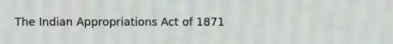 The Indian Appropriations Act of 1871