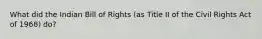 What did the Indian Bill of Rights (as Title II of the Civil Rights Act of 1968) do?