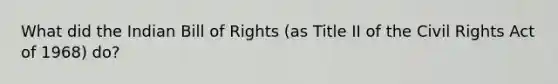 What did the Indian Bill of Rights (as Title II of the Civil Rights Act of 1968) do?