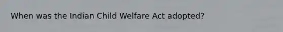 When was the Indian Child Welfare Act adopted?