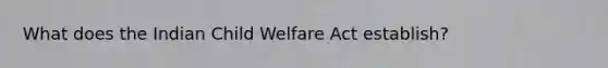 What does the Indian Child Welfare Act establish?