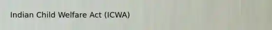 Indian Child Welfare Act (ICWA)