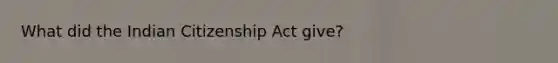 What did the Indian Citizenship Act give?