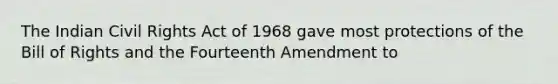 The Indian Civil Rights Act of 1968 gave most protections of the Bill of Rights and the Fourteenth Amendment to