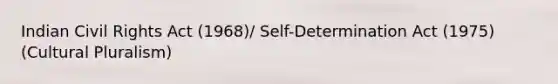 Indian Civil Rights Act (1968)/ Self-Determination Act (1975) (Cultural Pluralism)