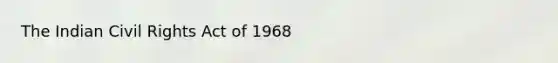 The Indian <a href='https://www.questionai.com/knowledge/kkdJLQddfe-civil-rights' class='anchor-knowledge'>civil rights</a> Act of 1968