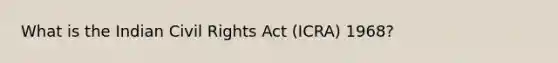 What is the Indian Civil Rights Act (ICRA) 1968?